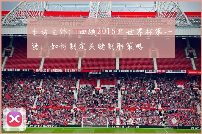 专访主帅：回顾2016年世界杯第一场，如何制定关键制胜策略