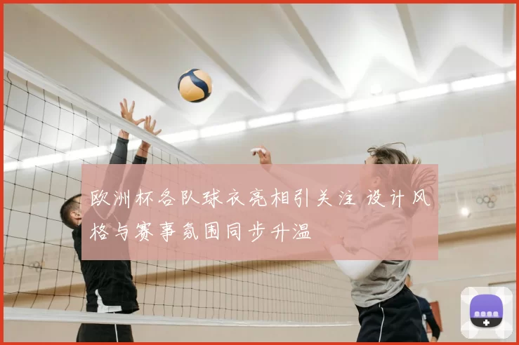 欧洲杯各队球衣亮相引关注 设计风格与赛事氛围同步升温