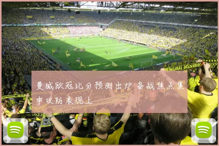 曼城欧冠比分预测出炉 备战焦点集中攻防表现上