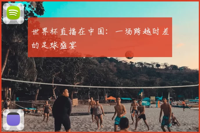 世界杯直播在中国：一场跨越时差的足球盛宴
