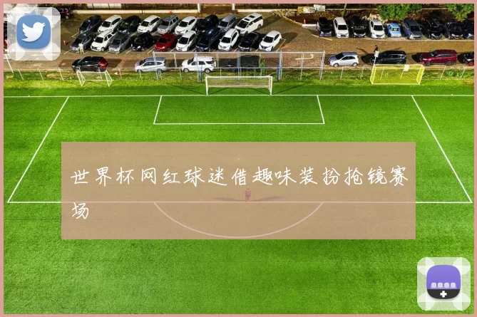 世界杯网红球迷借趣味装扮抢镜赛场