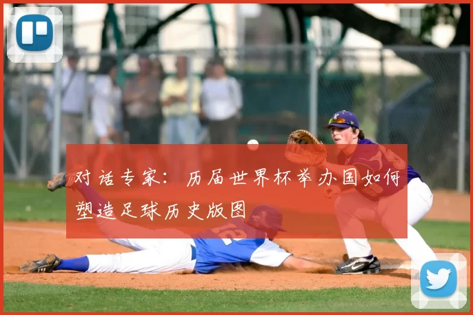 对话专家:历届世界杯举办国如何塑造足球历史版图