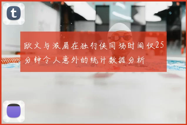 欧文与浓眉在独行侠同场时间仅25分钟令人意外的统计数据分析