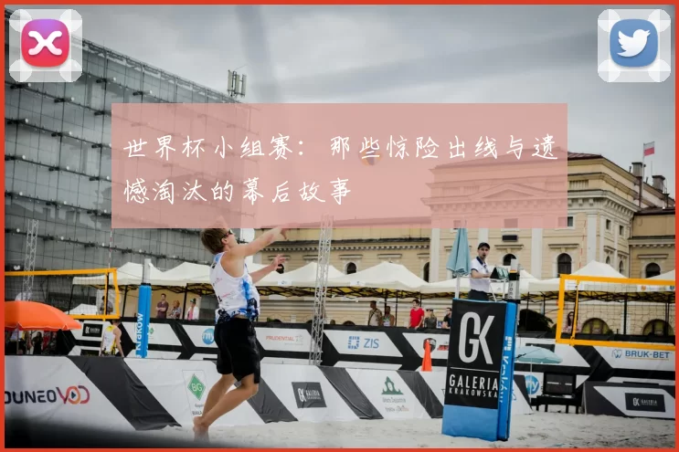 世界杯小组赛:那些惊险出线与遗憾淘汰的幕后故事