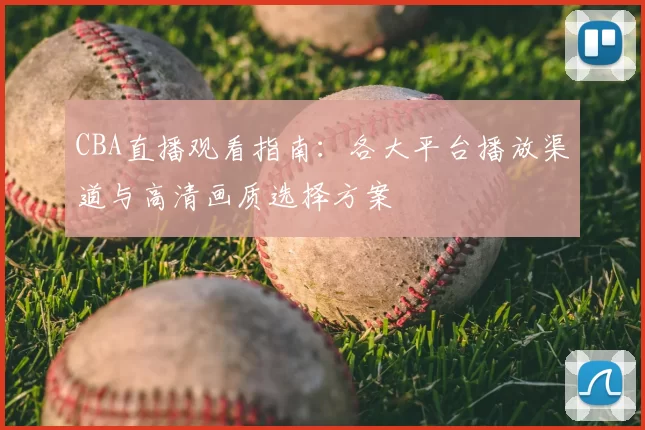 CBA直播观看指南：各大平台播放渠道与高清画质选择方案