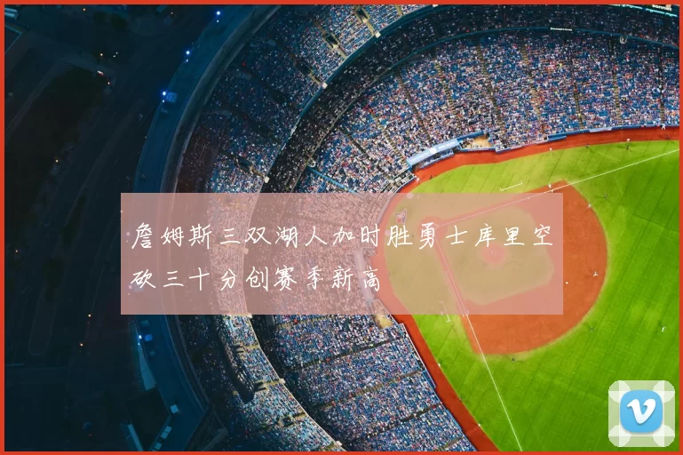 詹姆斯三双湖人加时胜勇士库里空砍三十分创赛季新高