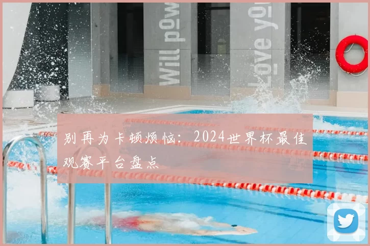 别再为卡顿烦恼:2024世界杯最佳观赛平台盘点