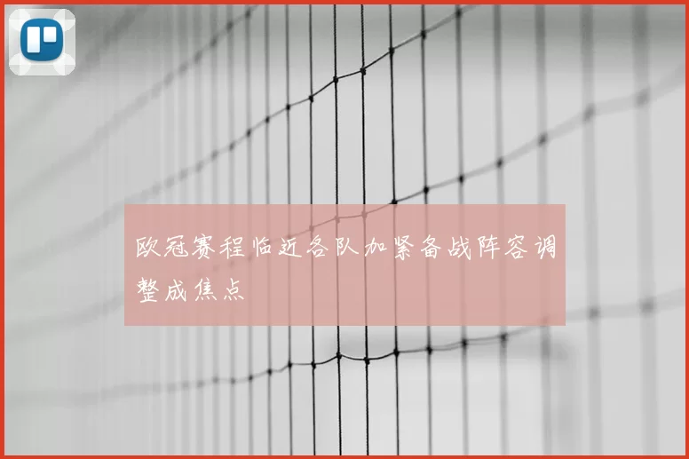 欧冠赛程临近各队加紧备战阵容调整成焦点