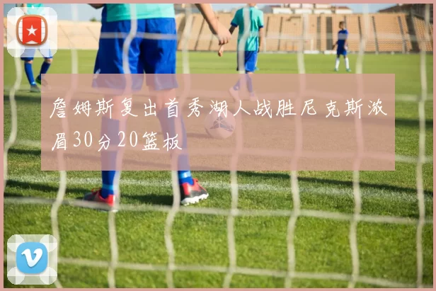 詹姆斯复出首秀湖人战胜尼克斯浓眉30分20篮板