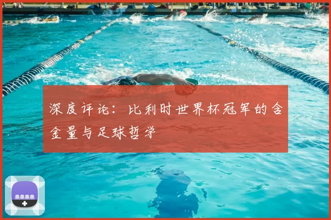深度评论:比利时世界杯冠军的含金量与足球哲学