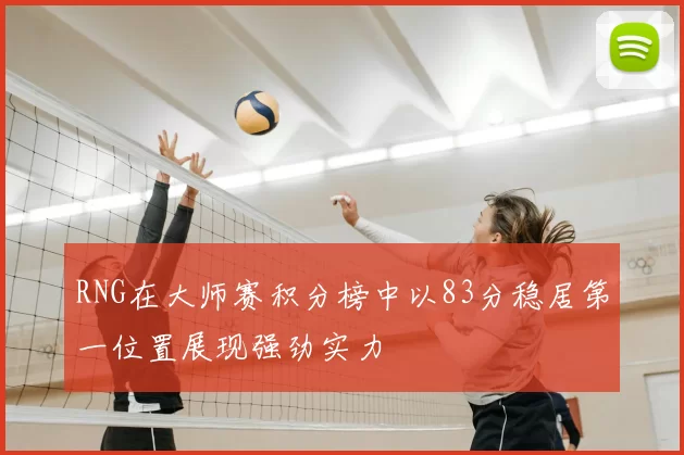 RNG在大师赛积分榜中以83分稳居第一位置展现强劲实力