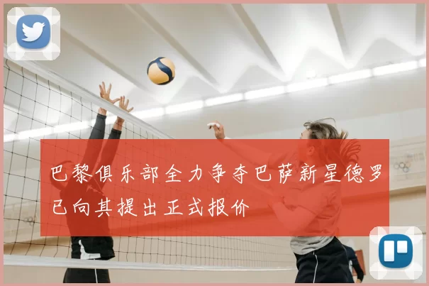 巴黎俱乐部全力争夺巴萨新星德罗已向其提出正式报价