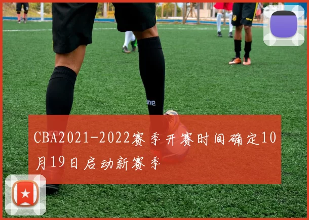 CBA2021-2022赛季开赛时间确定10月19日启动新赛季