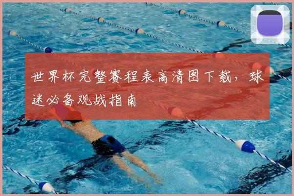 世界杯完整赛程表高清图下载，球迷必备观战指南