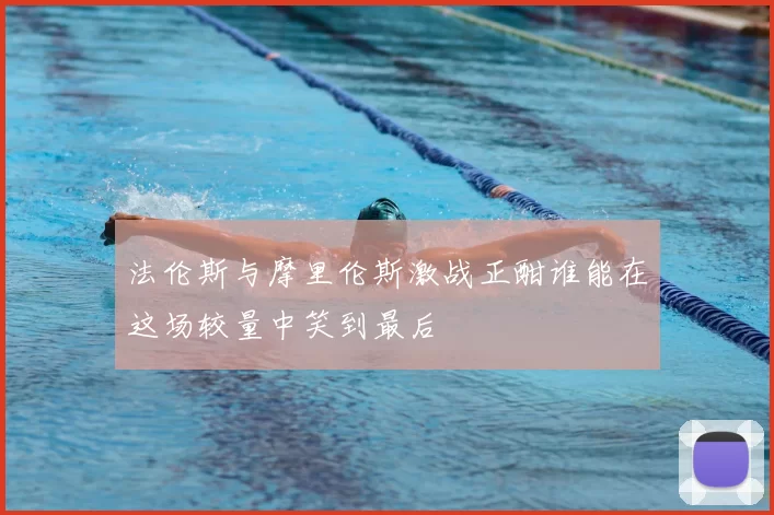 法伦斯与摩里伦斯激战正酣谁能在这场较量中笑到最后