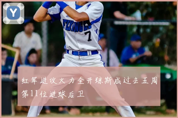 红军进攻火力全开琼斯成过去五周第11位进球后卫
