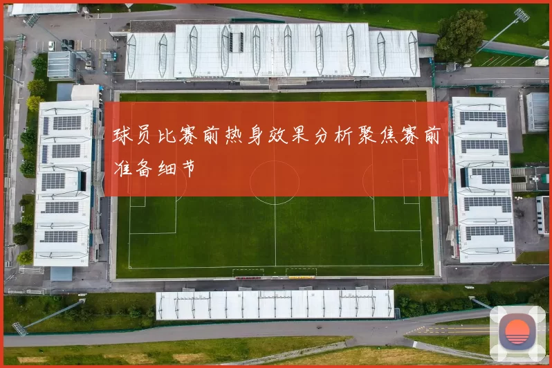 球员比赛前热身效果分析聚焦赛前准备细节