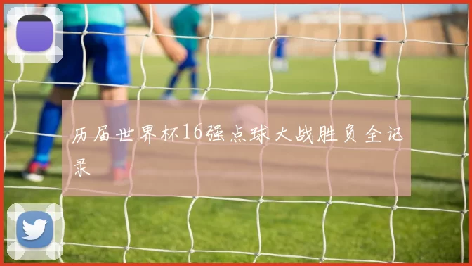 历届世界杯16强点球大战胜负全记录