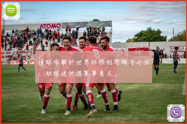 懂球帝解析世界杯预测思路与方法，助球迷把握赛事看点