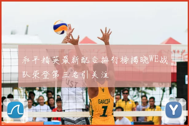 和平精英最新配合排行榜揭晓WE战队荣登第三名引关注