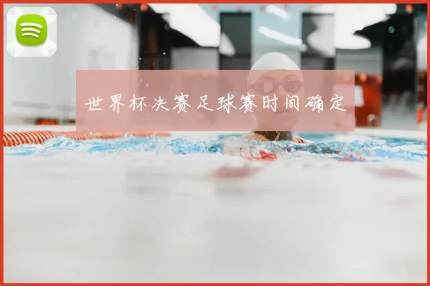 世界杯决赛足球赛时间确定