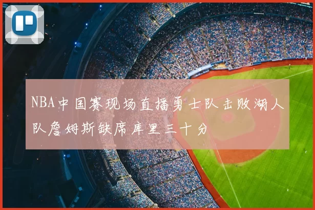 NBA中国赛现场直播勇士队击败湖人队詹姆斯缺席库里三十分