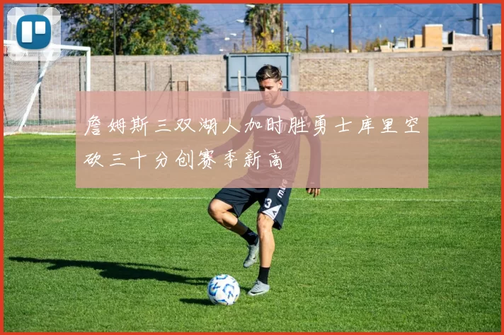詹姆斯三双湖人加时胜勇士库里空砍三十分创赛季新高