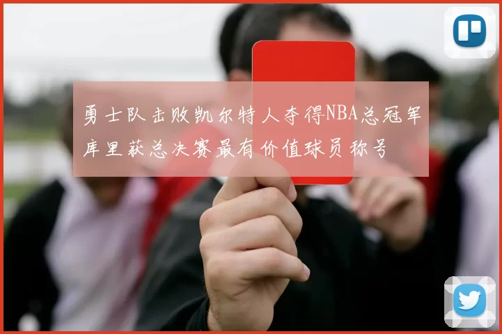 勇士队击败凯尔特人夺得NBA总冠军库里获总决赛最有价值球员称号