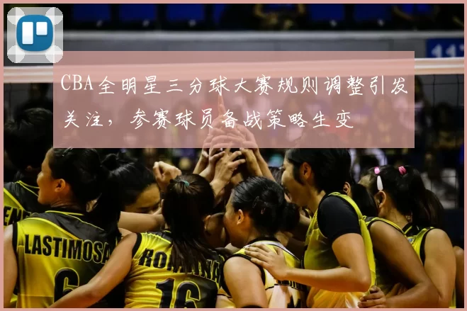 CBA全明星三分球大赛规则调整引发关注，参赛球员备战策略生变