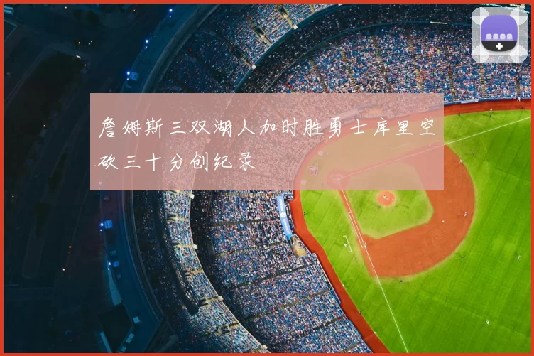 詹姆斯三双湖人加时胜勇士库里空砍三十分创纪录