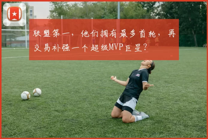 联盟第一，他们拥有最多首轮，再交易补强一个超级MVP巨星？