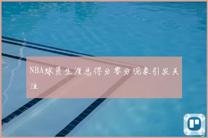 NBA球员生涯总得分零分现象引发关注