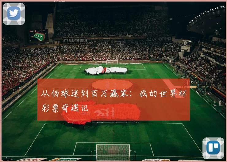 从伪球迷到百万赢家：我的世界杯彩票奇遇记