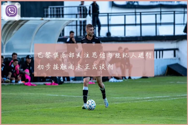 巴黎俱乐部关注恩佐与经纪人进行初步接触尚未正式谈判