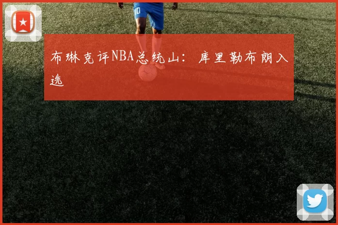 布琳克评NBA总统山：库里勒布朗入选