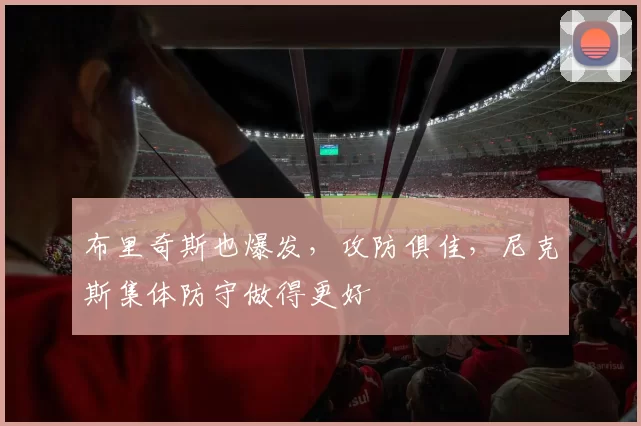 布里奇斯也爆发,攻防俱佳,尼克斯集体防守做得更好