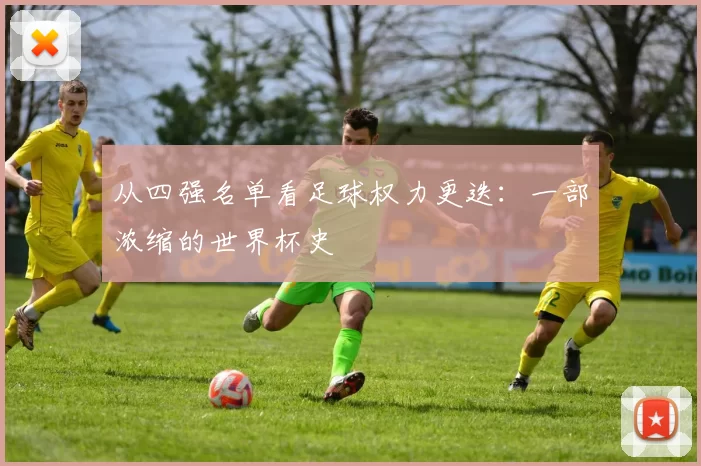 从四强名单看足球权力更迭:一部浓缩的世界杯史