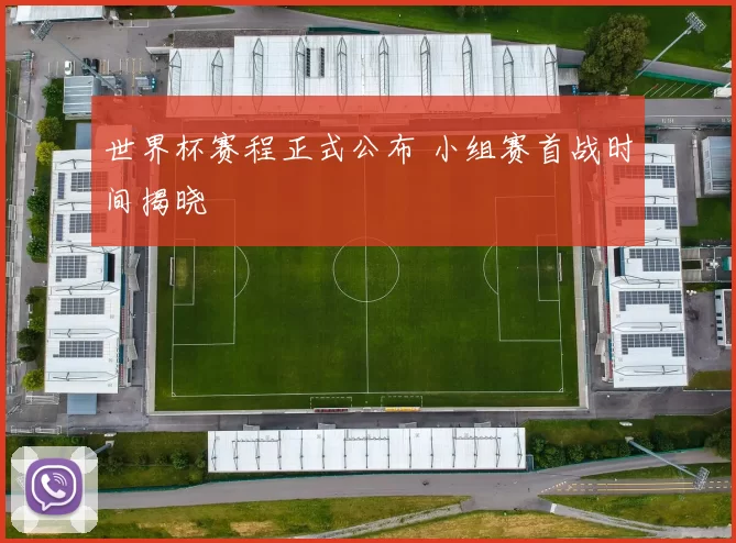 世界杯赛程正式公布 小组赛首战时间揭晓