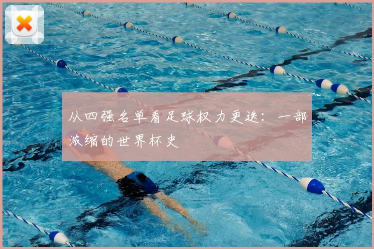从四强名单看足球权力更迭:一部浓缩的世界杯史