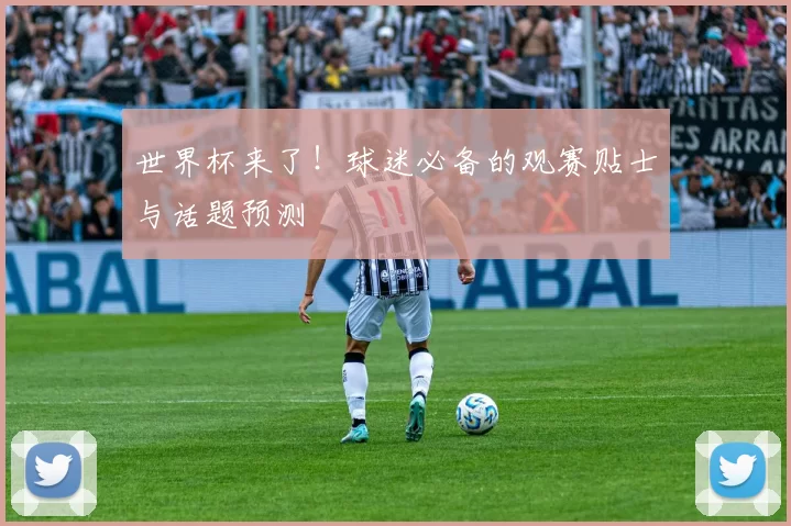 世界杯来了!球迷必备的观赛贴士与话题预测