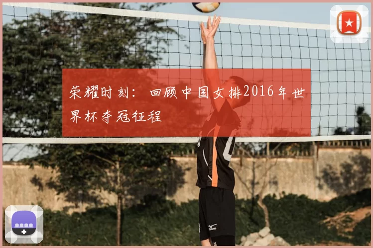 荣耀时刻：回顾中国女排2016年世界杯夺冠征程