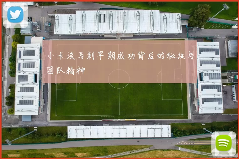 小卡谈马刺早期成功背后的秘诀与团队精神