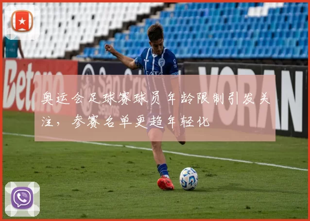 奥运会足球赛球员年龄限制引发关注,参赛名单更趋年轻化