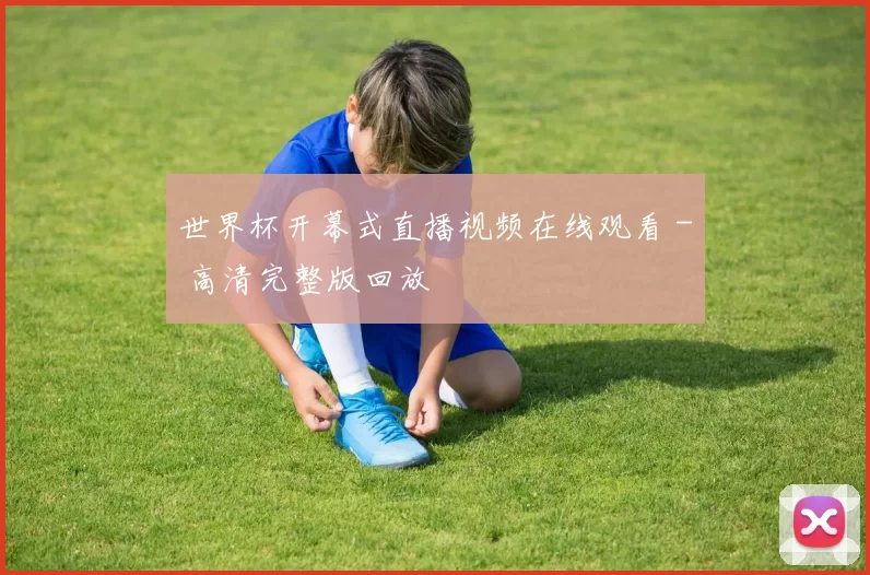 世界杯开幕式直播视频在线观看 - 高清完整版回放