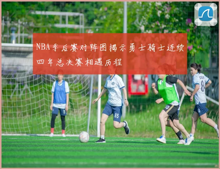 NBA季后赛对阵图揭示勇士骑士连续四年总决赛相遇历程