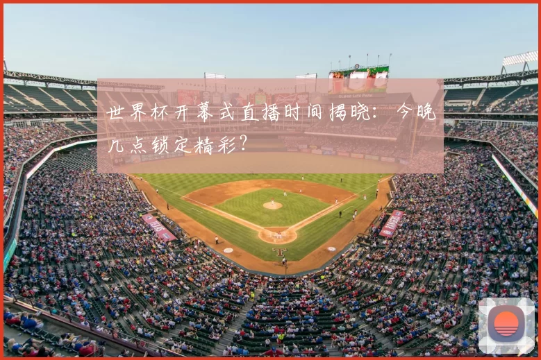 世界杯开幕式直播时间揭晓：今晚几点锁定精彩？