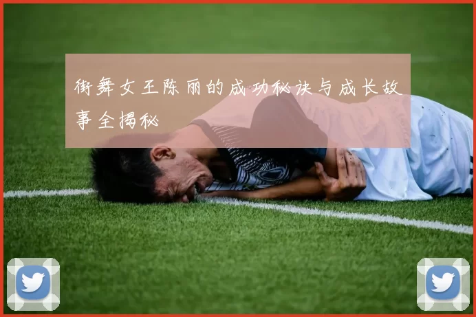 街舞女王陈丽的成功秘诀与成长故事全揭秘