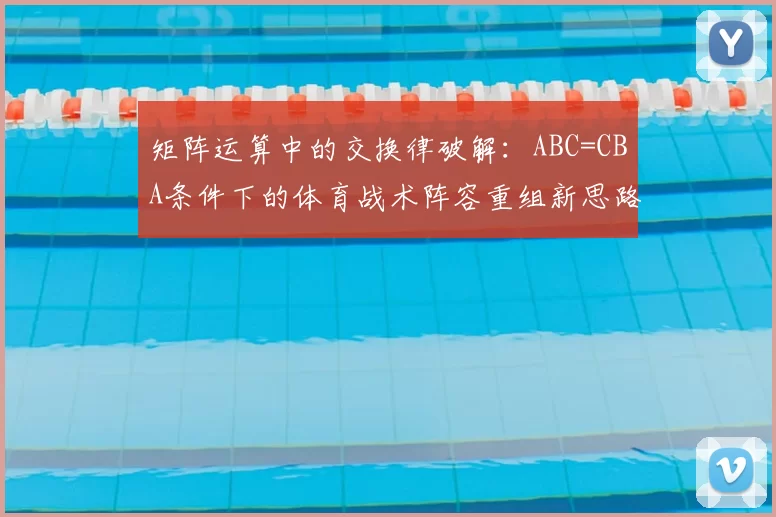 矩阵运算中的交换律破解：ABC=CBA条件下的体育战术阵容重组新思路