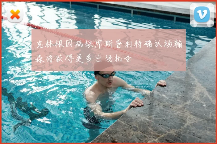 克林根因病缺席斯普利特确认杨瀚森将获得更多出场机会