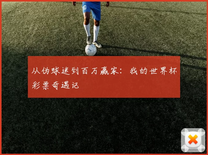从伪球迷到百万赢家：我的世界杯彩票奇遇记